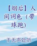 【烟后】人间词色（带球跑）